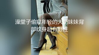 澡堂子偷窥年轻的大奶妹妹背部纹身超有野性