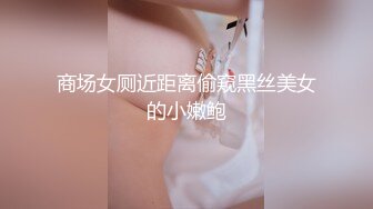 商场女厕近距离偷窥黑丝美女的小嫩鲍