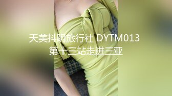 天美抖阴旅行社 DYTM013 第十三站走进三亚