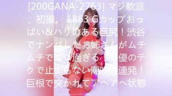 [200GANA-2763] マジ軟派、初撮。 1863 Gカップおっぱい&ハリのある巨尻！渋谷でナンパしたお姉さんがムチムチでエロ過ぎる！男優のテクで止まらない潮吹き連発！巨根で突かれてアヘアヘ状態