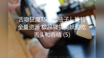 舌吻狂魔TS「西柚子」推特全量资源 极品骚货美妖爱吃舌头和吞精 (5)