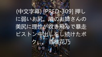 (中文字幕) [PRED-309] 押しに弱いお尻。隣のお姉さんの美尻に理性が吹き飛んで暴走ピストン中出しをし続けたボク…。 香椎花乃