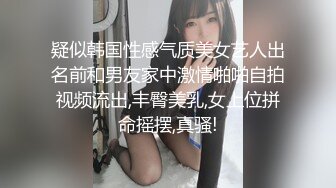 疑似韩国性感气质美女艺人出名前和男友家中激情啪啪自拍视频流出,丰臀美乳,女上位拼命摇摆,真骚!