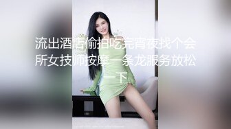 流出酒店偷拍吃完宵夜找个会所女技师按摩一条龙服务放松一下