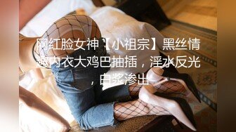 网红脸女神【小祖宗】黑丝情趣内衣大鸡巴抽插，淫水反光，白浆渗出