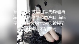 媚黑人妻 被黑祖宗先操逼再深喉操嘴 已经成功洗脑 满脑子只有黑爹的大鸡吧 被操到头脑空白不能思考