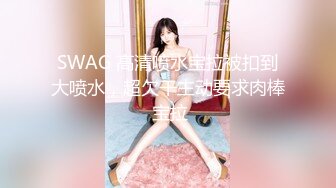 SWAG 高清喷水宝拉被扣到大喷水，超欠干主动要求肉棒 宝拉