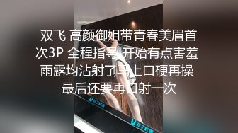 双飞 高颜御姐带青春美眉首次3P 全程指导 开始有点害羞 雨露均沾射了马上口硬再操 最后还要再口射一次