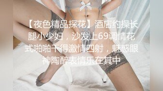 【夜色精品探花】酒店约操长腿小少妇，沙发上69调情花式啪啪干得激情四射，魅惑眼神陶醉表情乐在其中