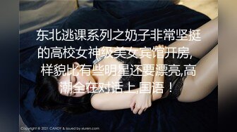 东北逃课系列之奶子非常坚挺的高校女神级美女宾馆开房,  样貌比有些明星还要漂亮,高潮全在对话上,国语！