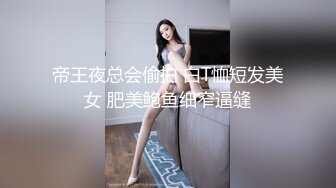 帝王夜总会偷拍 白T恤短发美女 肥美鲍鱼细窄逼缝