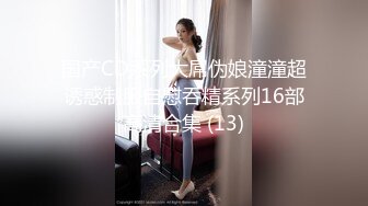 国产CD系列大屌伪娘潼潼超诱惑制服自慰吞精系列16部高清合集 (13)