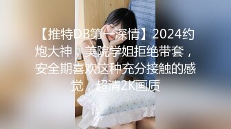 【推特DB第一深情】2024约炮大神，美院学姐拒绝带套，安全期喜欢这种充分接触的感觉，超清2K画质