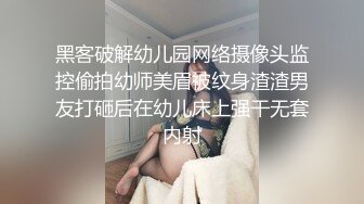 黑客破解幼儿园网络摄像头监控偷拍幼师美眉被纹身渣渣男友打砸后在幼儿床上强干无套内射