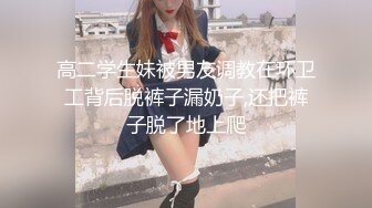 高二学生妹被男友调教在环卫工背后脱裤子漏奶子,还把裤子脱了地上爬