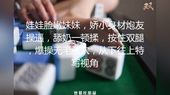 娃娃脸嫩妹妹，娇小身材炮友操逼，舔奶一顿揉，按住双腿，爆操无毛骚穴，从下往上特写视角