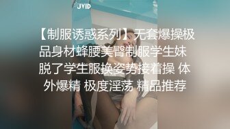 【制服诱惑系列】无套爆操极品身材蜂腰美臀制服学生妹 脱了学生服换姿势接着操 体外爆精 极度淫荡 精品推荐