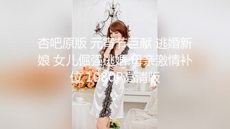 杏吧原版 元宵节巨献 逃婚新娘 女儿倔强逃婚 母亲激情补位 1080P高清版