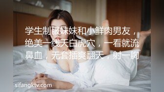 学生制服妹妹和小鲜肉男友，绝美一线天白虎穴，一看就流鼻血，无套插爽翻天，射一胸