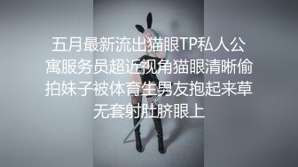 五月最新流出猫眼TP私人公寓服务员超近视角猫眼清晰偷拍妹子被体育生男友抱起来草无套射肚脐眼上