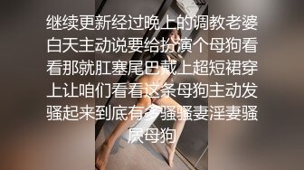 继续更新经过晚上的调教老婆白天主动说要给扮演个母狗看看那就肛塞尾巴戴上超短裙穿上让咱们看看这条母狗主动发骚起来到底有多骚骚妻淫妻骚屄母狗