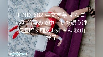 HND-682 中文字幕 すんごい乳首責めで中出しを誘う連続膣搾り痴女お姉さん 秋山祥子