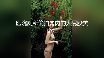 医院厕所偷拍肉肉的大屁股美少妇