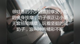 很哇塞的小少妇露脸享受小哥的全身按摩，奶子很正让小哥无套抽插爆草，玩着坚挺的骚奶子，浪叫呻吟精彩不断