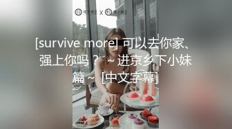 [survive more] 可以去你家、强上你吗？ ～进京乡下小妹篇～ [中文字幕]