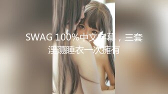 SWAG 100%中文字幕，三套淫蕩睡衣一次擁有