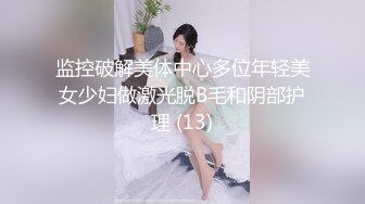 监控破解美体中心多位年轻美女少妇做激光脱B毛和阴部护理 (13)